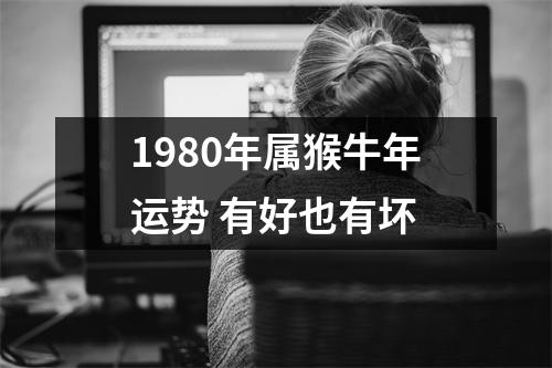 <h3>1980年属猴牛年运势有好也有坏