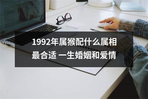 <h3>1992年属猴配什么属相合适一生婚姻和爱情