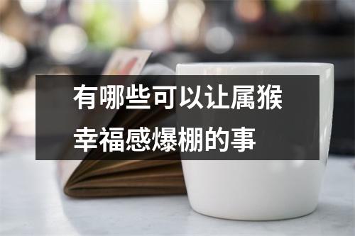<h3>有哪些可以让属猴幸福感爆棚的事