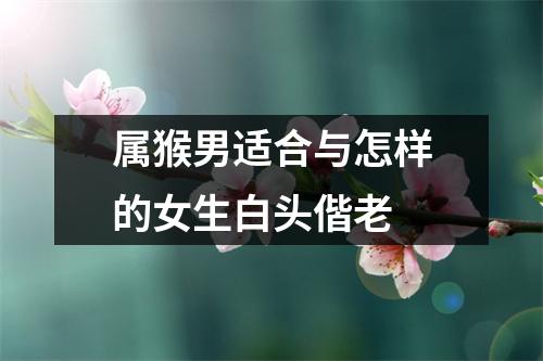 <h3>属猴男适合与怎样的女生白头偕老