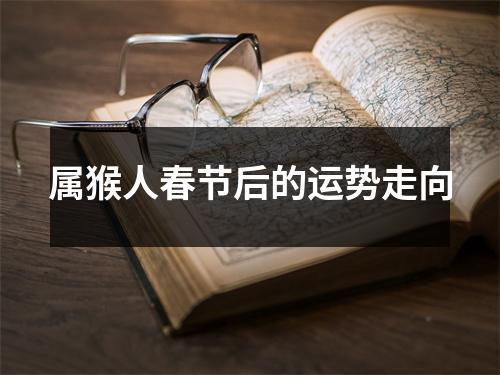 <h3>属猴人春节后的运势走向