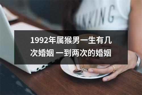 1992年属猴男一生有几次婚姻一到两次的婚姻