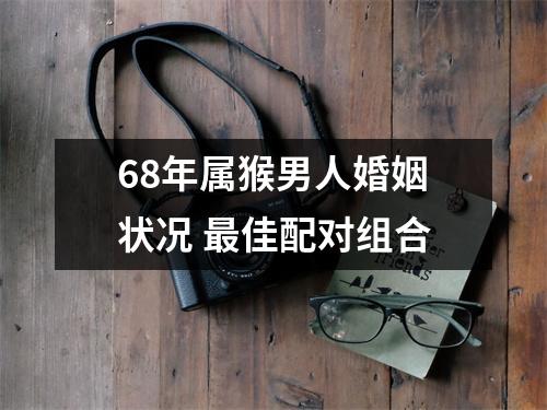 <h3>68年属猴男人婚姻状况佳配对组合