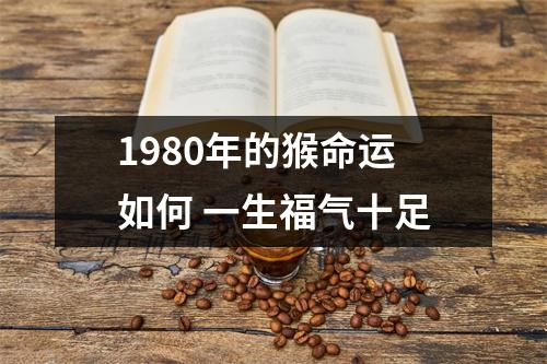 <h3>1980年的猴命运如何一生福气十足