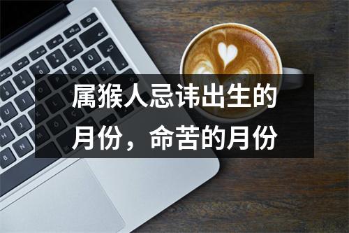 属猴人忌讳出生的月份，命苦的月份