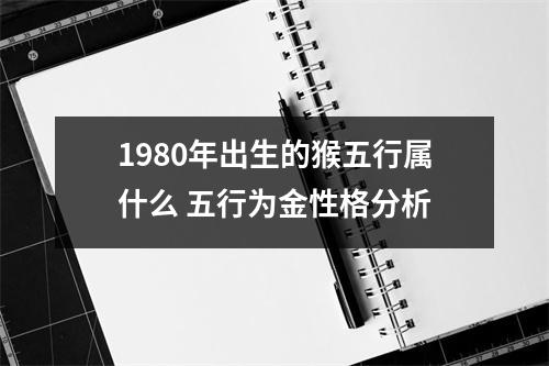 1980年出生的猴五行属什么五行为金性格分析