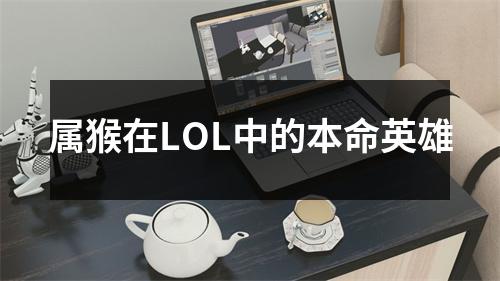 属猴在LOL中的本命英雄