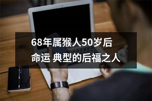 68年属猴人50岁后命运典型的后福之人