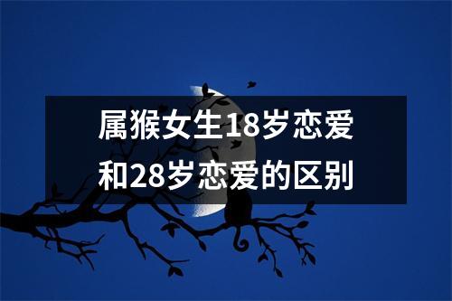 属猴女生18岁恋爱和28岁恋爱的区别