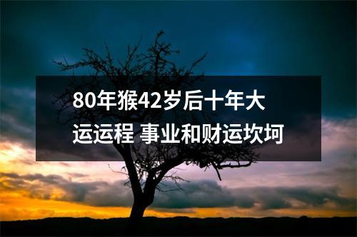 80年猴42岁后十年大运运程事业和财运坎坷