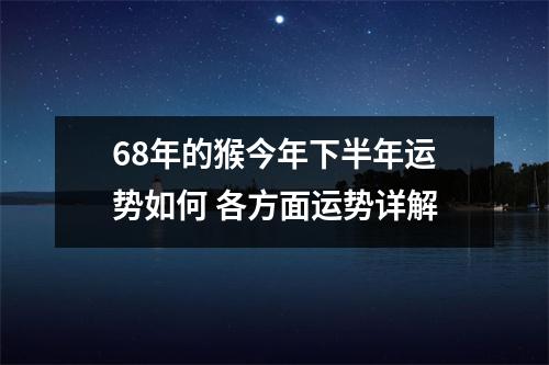 68年的猴今年下半年运势如何各方面运势详解