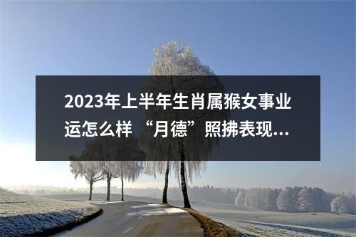 <h3>2025年上半年生肖属猴女事业运怎么样“月德”照拂表现出色