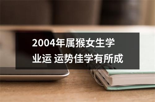 2004年属猴女生学业运运势佳学有所成