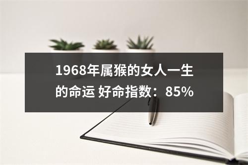 1968年属猴的女人一生的命运好命指数：85%