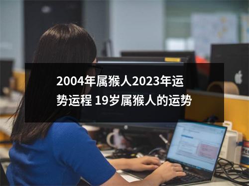 2004年属猴人2025年运势运程19岁属猴人的运势