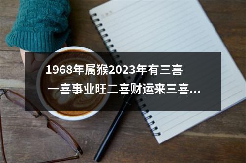 1968年属猴2025年有三喜一喜事业旺二喜财运来三喜健康平安