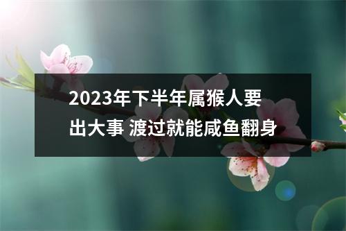 2025年下半年属猴人要出大事渡过就能咸鱼翻身