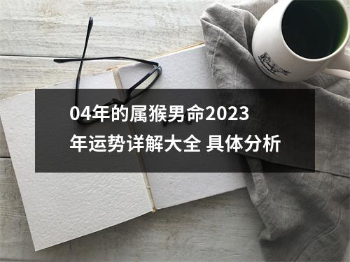 04年的属猴男命2025年运势详解大全具体分析