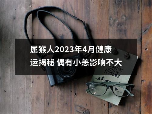 属猴人2025年4月健康运揭秘偶有小恙影响不大