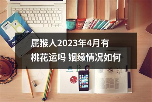 属猴人2025年4月有桃花运吗姻缘情况如何