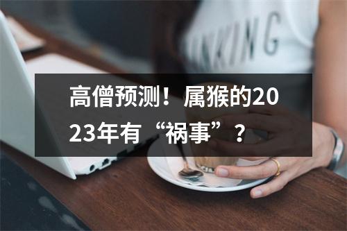 高僧预测！属猴的2025年有“祸事”？