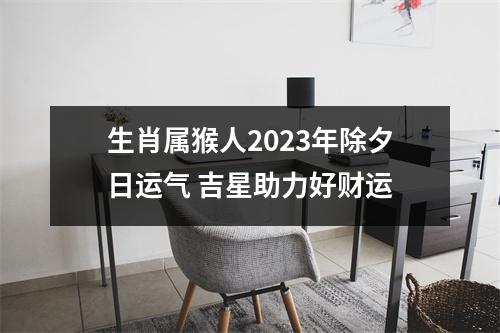 生肖属猴人2025年除夕日运气吉星助力好财运