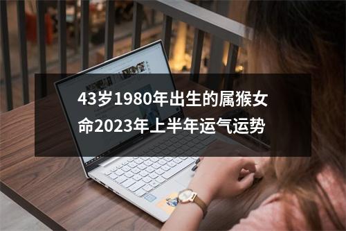 43岁1980年出生的属猴女命2025年上半年运气运势