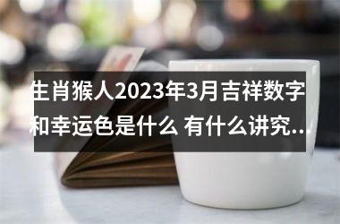 <h3>生肖猴人2025年3月吉祥数字和幸运色是什么 有什么讲究