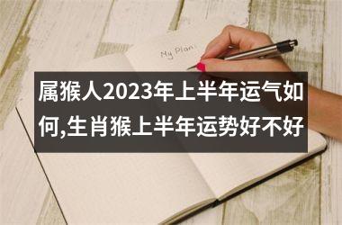 属猴人2025年上半年运气如何,生肖猴上半年运势好不好