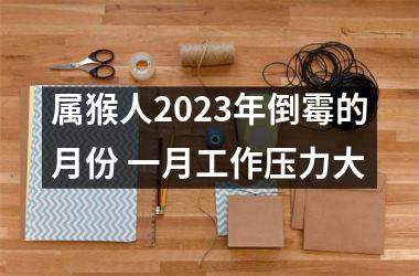 属猴人2025年倒霉的月份 一月工作压力大