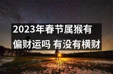 2025年春节属猴有偏财运吗 有没有横财