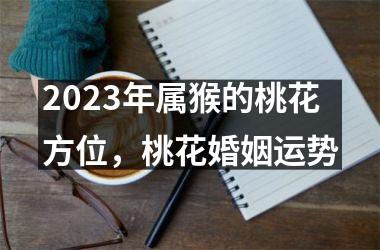 2025年属猴的桃花方位，桃花婚姻运势