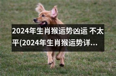 2024年生肖猴运势凶运 不太平(2024年生肖猴运势详解)