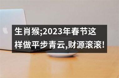 生肖猴;2025年春节这样做平步青云,财源滚滚!