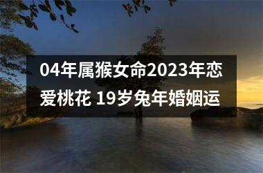 04年属猴女命2025年恋爱桃花 19岁兔年婚姻运