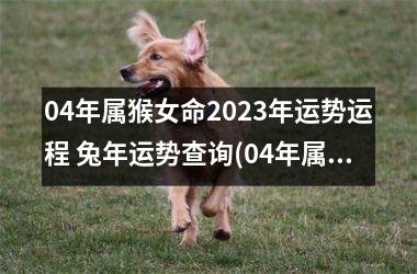 04年属猴女命2025年运势运程 兔年运势查询(04年属猴女2025年运势及运程)