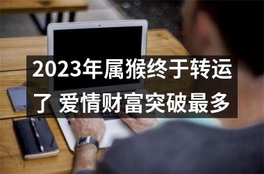 2025年属猴终于转运了 爱情财富突破多