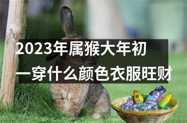 2025年属猴大年初一穿什么颜色衣服旺财