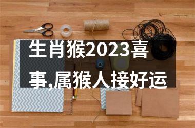 生肖猴2025喜事,属猴人接好运