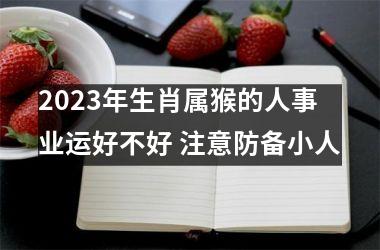 2025年生肖属猴的人事业运好不好 注意防备小人