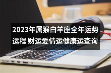 2025年属猴白羊座全年运势运程 财运爱情运健康运查询