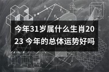 今年31岁属什么生肖2025 今年的总体运势好吗