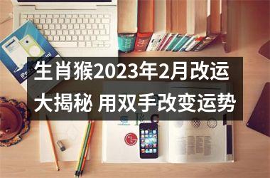 生肖猴2025年2月改运大揭秘 用双手改变运势