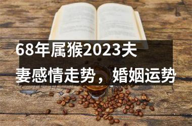 68年属猴2025夫妻感情走势，婚姻运势