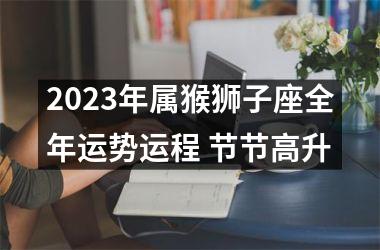 2025年属猴狮子座全年运势运程 节节高升