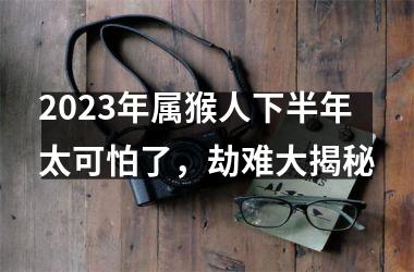 2025年属猴人下半年太可怕了，劫难大揭秘