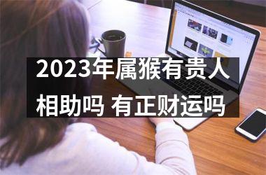 2025年属猴有贵人相助吗 有正财运吗