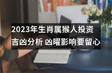 2025年生肖属猴人投资吉凶分析 凶曜影响要留心