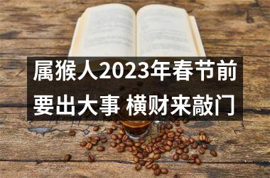 属猴人2025年春节前要出大事 横财来敲门