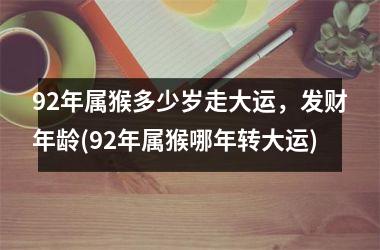 92年属猴多少岁走大运，发财年龄(92年属猴哪年转大运)